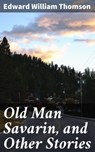 Old Man Savarin, and Other Stories - Edward William Thomson - 4064066178215