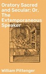 Oratory Sacred and Secular; Or, The Extemporaneous Speaker - William Pittenger - 4064066182786