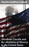 Abraham Lincoln and the Abolition of Slavery in the United States - Charles Godfrey Leland - 4064066183264