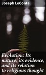 Evolution: Its nature, its evidence, and its relation to religious thought - Joseph LeConte ; Chloe Fields - 4064066184735
