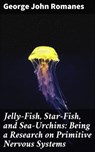 Jelly-Fish, Star-Fish, and Sea-Urchins: Being a Research on Primitive Nervous Systems - George John Romanes ; Hailey Bishop - 4064066184803