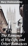 The Romance of His Life, and Other Romances - Mary Cholmondeley - 4064066186845