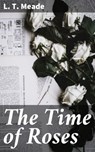 The Time of Roses - L. T. Meade - 4064066191597