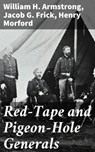 Red-Tape and Pigeon-Hole Generals - William H. Armstrong ; Jacob G. Frick ; Henry Morford - 4064066193164