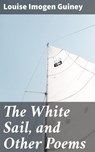 The White Sail, and Other Poems - Louise Imogen Guiney - 4064066200060