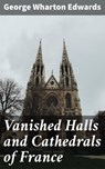 Vanished Halls and Cathedrals of France - George Wharton Edwards ; Zoe Hartford - 4064066202941