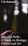 Parallel Paths: A Study in Biology, Ethics, and Art - T. W. Rolleston - 4064066202972