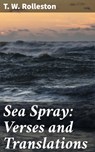 Sea Spray: Verses and Translations - T. W. Rolleston - 4064066203184