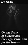 On the State of Lunacy and the Legal Provision for the Insane - J. T. Arlidge ; Garrett Holland - 4064066203443