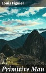 Primitive Man - Louis Figuier ; Abigail Warren - 4064066204303