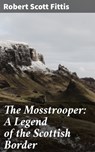 The Mosstrooper: A Legend of the Scottish Border - Robert Scott Fittis ; Hailey Bishop - 4064066204754
