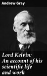 Lord Kelvin: An account of his scientific life and work - Andrew Gray - 4064066205560