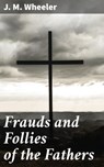 Frauds and Follies of the Fathers - J. M. Wheeler - 4064066206406