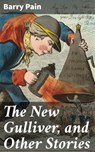 The New Gulliver, and Other Stories - Barry Pain - 4064066208011