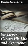 Sir Jasper Carew: His Life and Experience - Charles James Lever - 4064066208219
