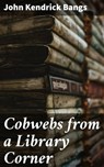 Cobwebs from a Library Corner - John Kendrick Bangs - 4064066210069