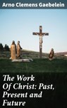The Work Of Christ: Past, Present and Future - Arno Clemens Gaebelein - 4064066210335
