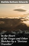 In the Heart of the Vosges and Other Sketches by a "Devious Traveller" - Matilda Betham-Edwards - 4064066213404