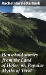 Household stories from the Land of Hofer; or, Popular Myths of Tirol - Rachel Harriette Busk ; Courtney Middleton - 4064066218027