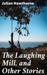 The Laughing Mill, and Other Stories - Julian Hawthorne - 4064066218942
