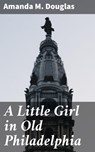 A Little Girl in Old Philadelphia - Amanda M. Douglas - 4064066223496