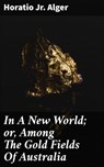 In A New World; or, Among The Gold Fields Of Australia - Horatio Jr. Alger - 4064066224233
