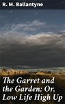 The Garret and the Garden; Or, Low Life High Up - R. M. Ballantyne - 4064066225391