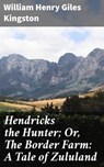 Hendricks the Hunter; Or, The Border Farm: A Tale of Zululand - William Henry Giles Kingston - 4064066225506