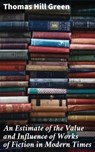 An Estimate of the Value and Influence of Works of Fiction in Modern Times - Thomas Hill Green - 4064066225674