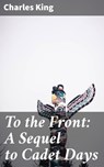 To the Front: A Sequel to Cadet Days - Charles King - 4064066225957