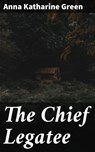 The Chief Legatee - Anna Katharine Green - 4064066226831