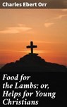 Food for the Lambs; or, Helps for Young Christians - Charles Ebert Orr - 4064066228514