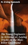 The Young Engineers in Arizona; or, Laying Tracks on the Man-killer Quicksand - H. Irving Hancock - 4064066229849