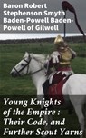 Young Knights of the Empire : Their Code, and Further Scout Yarns - Baron Robert Stephenson Smyth Baden-Powell Baden-Powell of Gilwell - 4064066230371