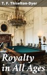 Royalty in All Ages - T. F. Thiselton-Dyer ; Shelby Merrill - 4064066231415