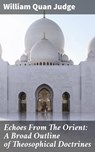 Echoes From The Orient: A Broad Outline of Theosophical Doctrines - William Quan Judge - 4064066231484