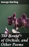 The House of Orchids, and Other Poems - George Sterling ; Wren Sharp - 4064066231705