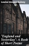 "England and Yesterday": A Book of Short Poems - Louise Imogen Guiney - 4064066233013