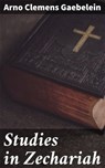 Studies in Zechariah - Arno Clemens Gaebelein ; Jade Holloway - 4064066237462