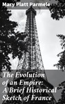 The Evolution of an Empire: A Brief Historical Sketch of France - Mary Platt Parmele ; Jeremy Longford - 4064066237998