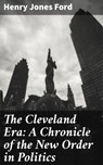 The Cleveland Era: A Chronicle of the New Order in Politics - Henry Jones Ford - 4064066238889