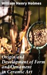 Origin and Development of Form and Ornament in Ceramic Art - William Henry Holmes ; Jamie Hicks - 4064066241407