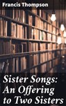 Sister Songs: An Offering to Two Sisters - Francis Thompson - 4064066242213