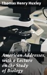American Addresses, with a Lecture on the Study of Biology - Thomas Henry Huxley - 4064066242763