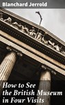 How to See the British Museum in Four Visits - Blanchard Jerrold ; Lucas Covington - 4064066243791