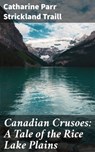 Canadian Crusoes: A Tale of the Rice Lake Plains - Catharine Parr Strickland Traill - 4064066245764