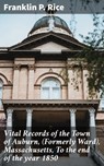Vital Records of the Town of Auburn, (Formerly Ward), Massachusetts, To the end of the year 1850 - Franklin P. Rice ; Morgan Gill - 4064066249489