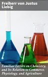 Familiar Letters on Chemistry, and Its Relation to Commerce, Physiology, and Agriculture - Freiherr von Justus Liebig - 4064066249892
