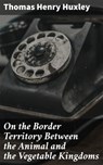 On the Border Territory Between the Animal and the Vegetable Kingdoms - Thomas Henry Huxley - 4064066315535