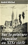 Sur la peinture française au XIXe siècle - André Michel ; Brice Perrot - 4064066327255
